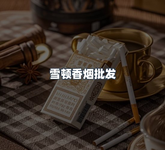 关于雪顿香烟批发